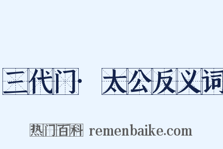 三代门·太公反义词是什么意思的图片